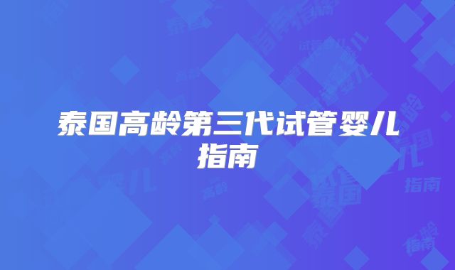 泰国高龄第三代试管婴儿指南