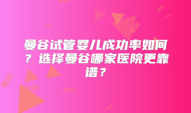 曼谷试管婴儿成功率如何?选择曼谷哪家医院更靠谱?