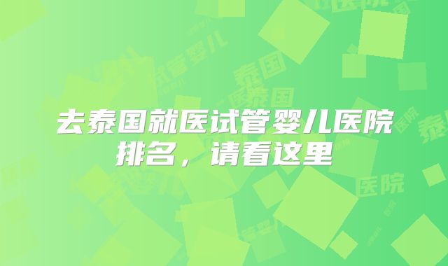 去泰国就医试管婴儿医院排名,请看这里