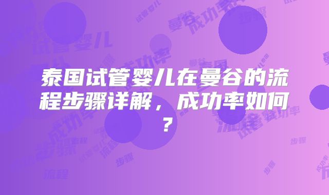 泰国试管婴儿在曼谷的流程步骤详解,成功率如何?