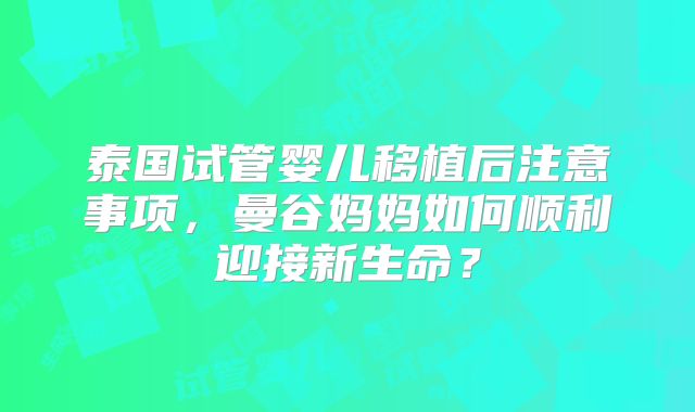 泰国试管婴儿移植后注意事项,曼谷妈妈如何顺利迎接新生命?