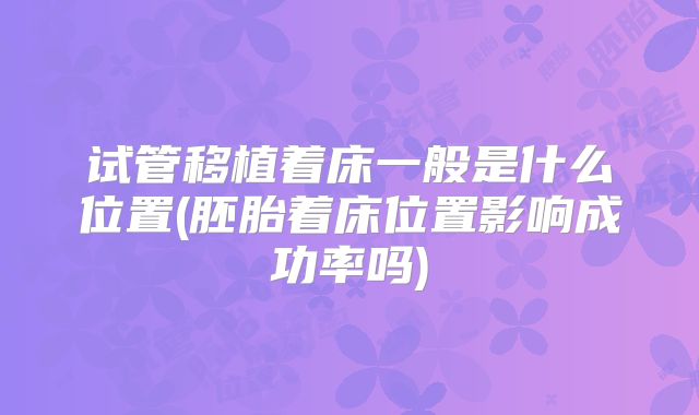 试管移植着床一般是什么位置(胚胎着床位置影响成功率吗)
