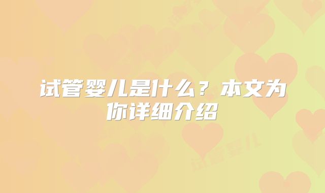 试管婴儿是什么?本文为你详细介绍