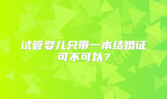 试管婴儿只带一本结婚证可不可以？