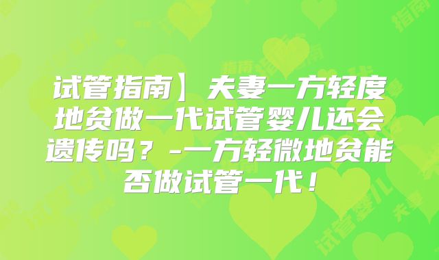 试管指南】夫妻一方轻度地贫做一代试管婴儿还会遗传吗？-一方轻微地贫能否做试管一代！