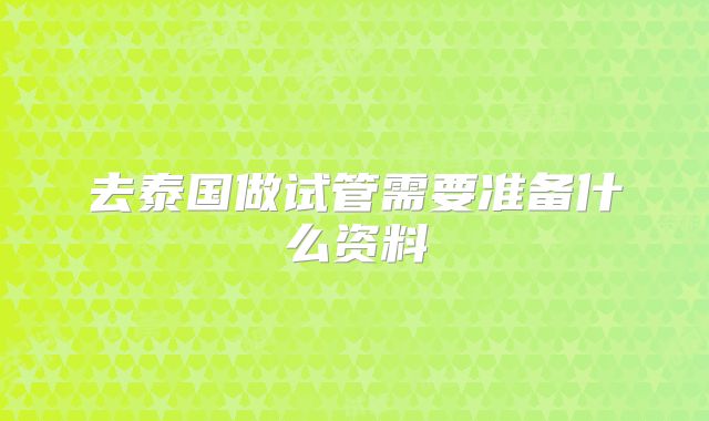 去泰国做试管需要准备什么资料
