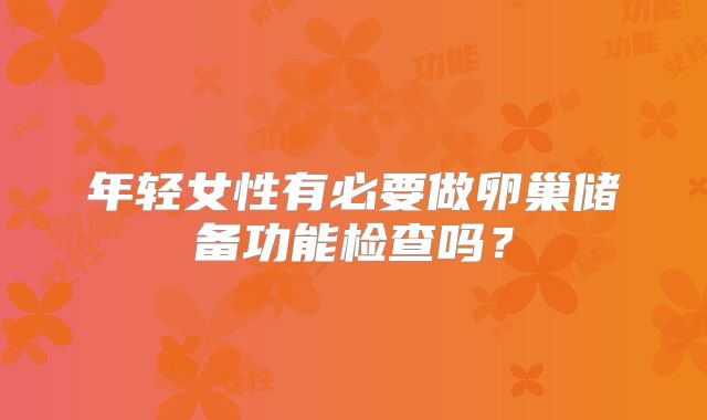 年轻女性有必要做卵巢储备功能检查吗？