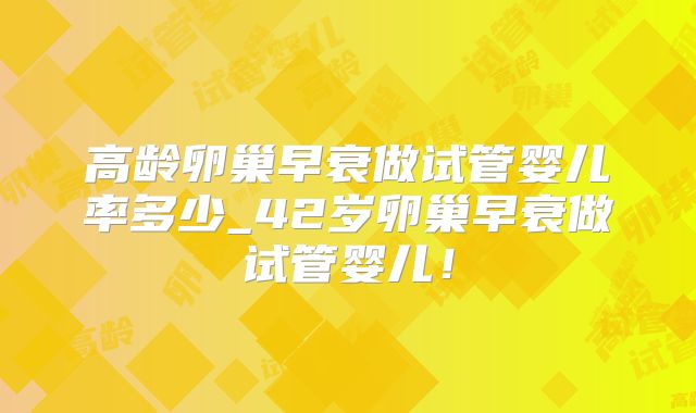 高龄卵巢早衰做试管婴儿率多少_42岁卵巢早衰做试管婴儿！