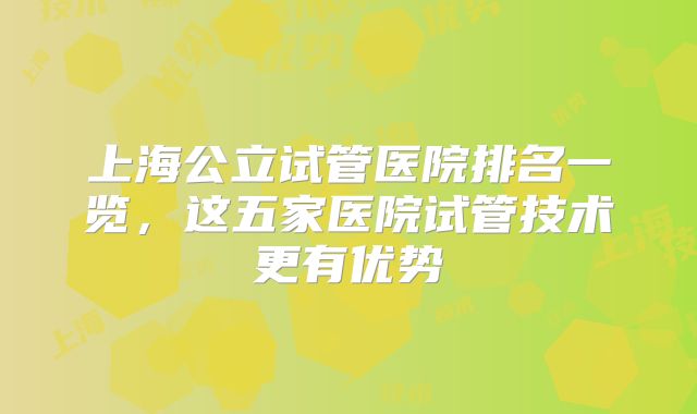 上海公立试管医院排名一览,这五家医院试管技术更有优势