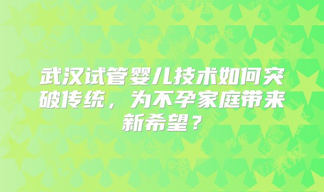 武汉试管婴儿技术如何突破传统，为不孕家庭带来新希望？