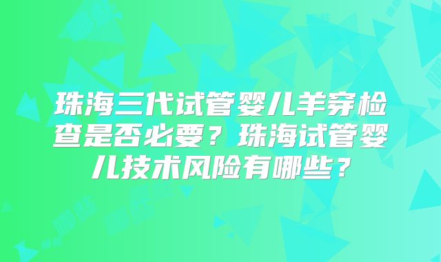 珠海三代试管婴儿羊穿检查是否必要?珠海试管婴儿技术风险有哪些?