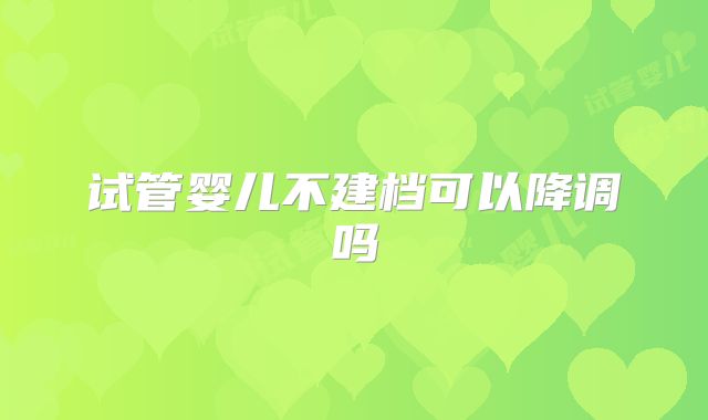 试管婴儿不建档可以降调吗