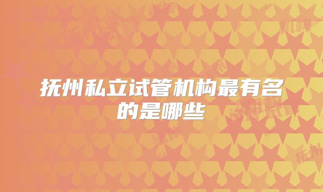 抚州私立试管机构最有名的是哪些