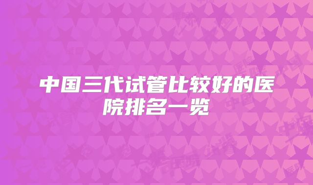 中国三代试管比较好的医院排名一览