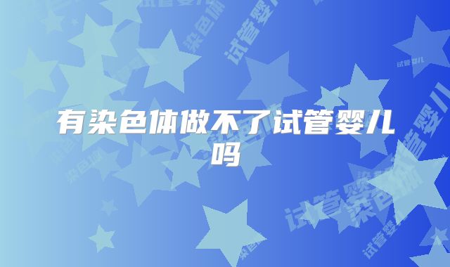 有染色体做不了试管婴儿吗