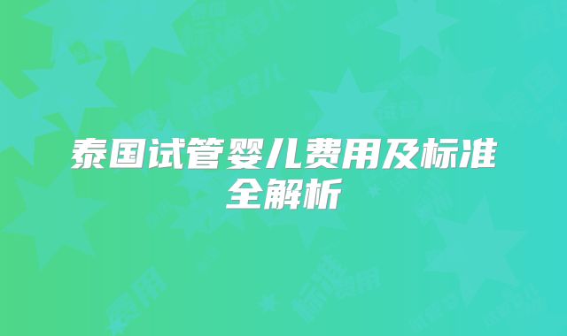 泰国试管婴儿费用及标准全解析