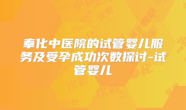 奉化中医院的试管婴儿服务及受孕成功次数探讨-试管婴儿