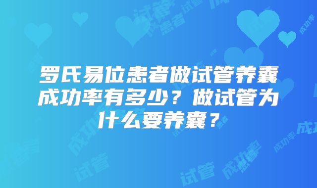 罗氏易位患者做试管养囊成功率有多少？做试管为什么要养囊？
