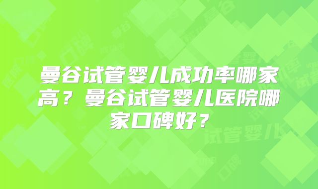 曼谷试管婴儿成功率哪家高？曼谷试管婴儿医院哪家口碑好？