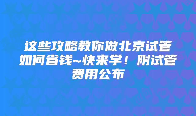 这些攻略教你做北京试管如何省钱~快来学！附试管费用公布