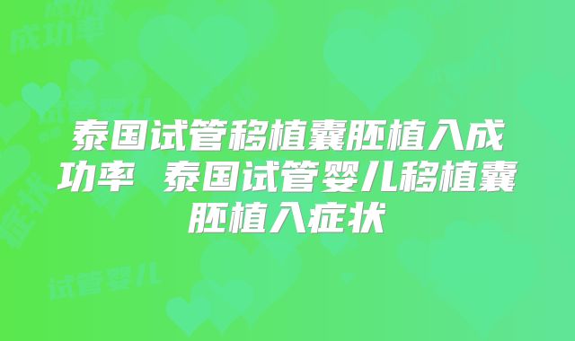 泰国试管移植囊胚植入成功率 泰国试管婴儿移植囊胚植入症状
