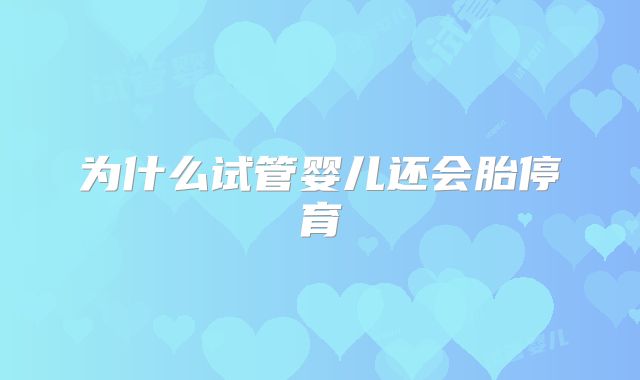 为什么试管婴儿还会胎停育