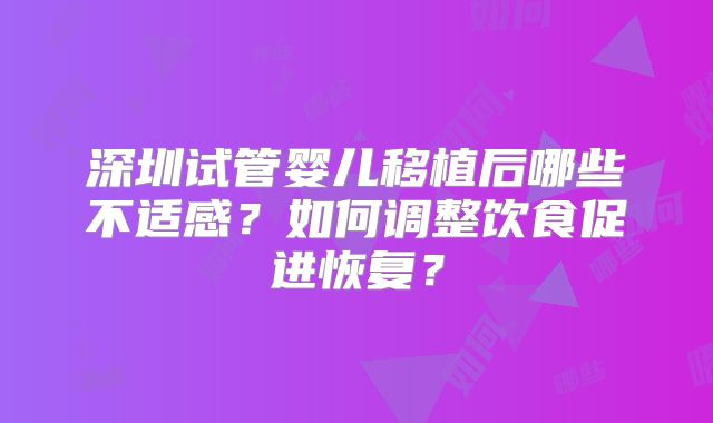 深圳试管婴儿移植后哪些不适感？如何调整饮食促进恢复？