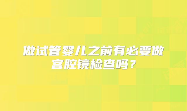 做试管婴儿之前有必要做宫腔镜检查吗?