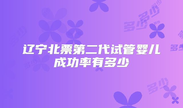 辽宁北票第二代试管婴儿成功率有多少