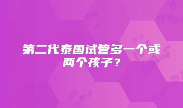 第二代泰国试管多一个或两个孩子？