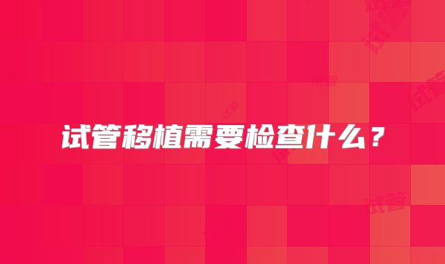 试管移植需要检查什么?