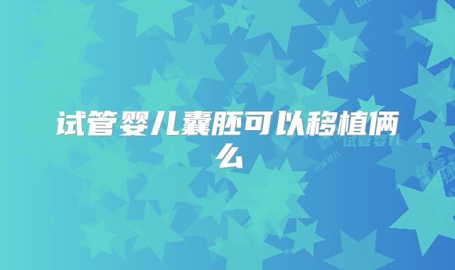 试管婴儿囊胚可以移植俩么