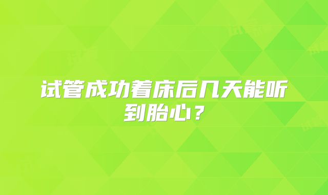 试管成功着床后几天能听到胎心?