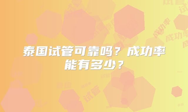 泰国试管可靠吗？成功率能有多少？