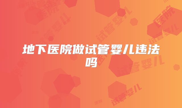 地下医院做试管婴儿违法吗