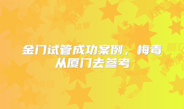 金门试管成功案例，梅毒从厦门去参考