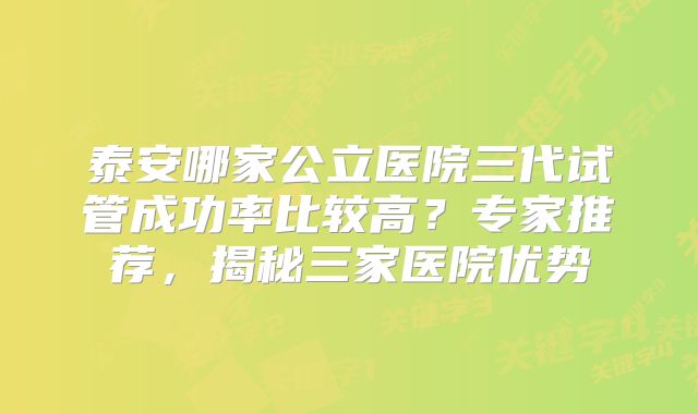 泰安哪家公立医院三代试管成功率比较高？专家推荐，揭秘三家医院优势
