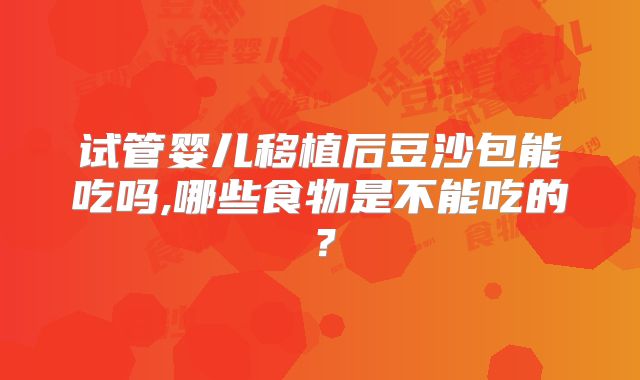 试管婴儿移植后豆沙包能吃吗,哪些食物是不能吃的？