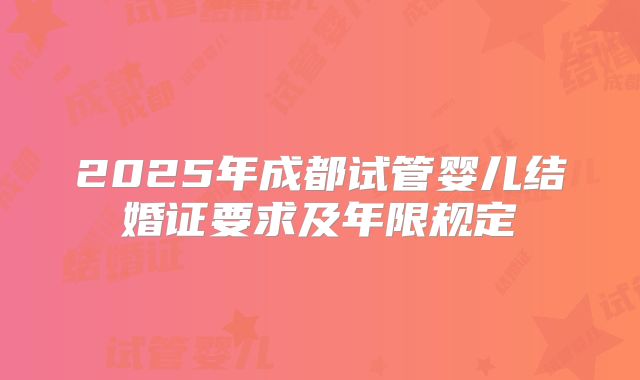 2025年成都试管婴儿结婚证要求及年限规定