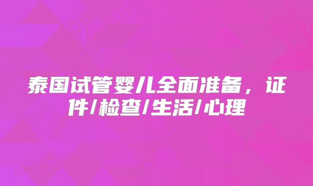 泰国试管婴儿全面准备,证件/检查/生活/心理
