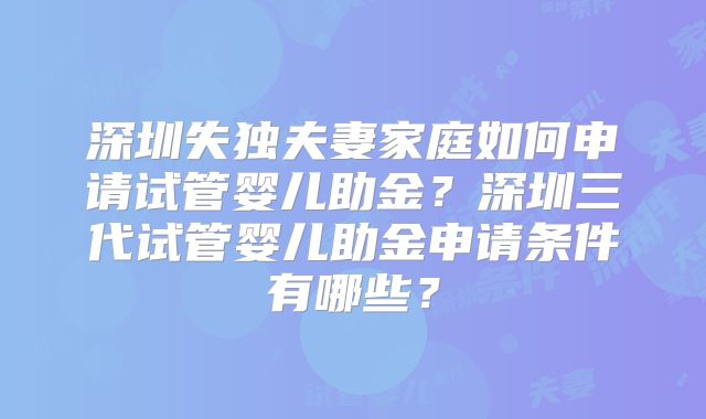 深圳失独夫妻家庭如何申请试管婴儿助金?深圳三代试管婴儿助金申请条件有哪些?