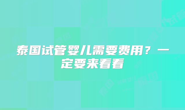 泰国试管婴儿需要费用?一定要来看看