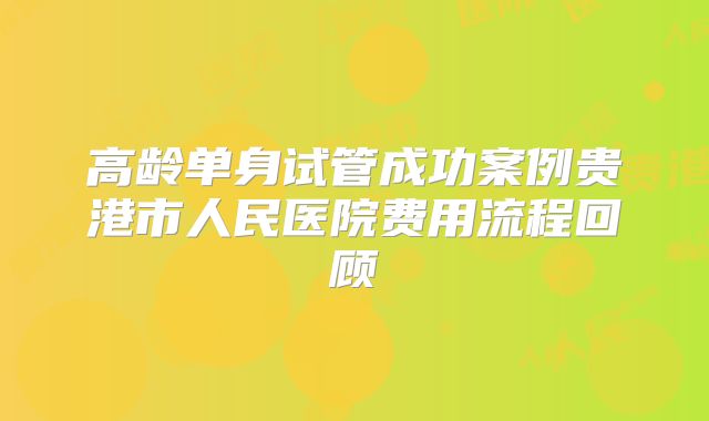 高龄单身试管成功案例贵港市人民医院费用流程回顾