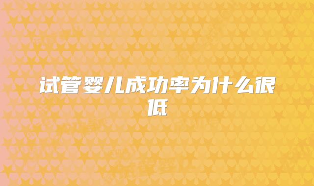 试管婴儿成功率为什么很低