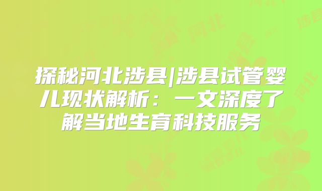 探秘河北涉县|涉县试管婴儿现状解析:一文深度了解当地生育科技服务