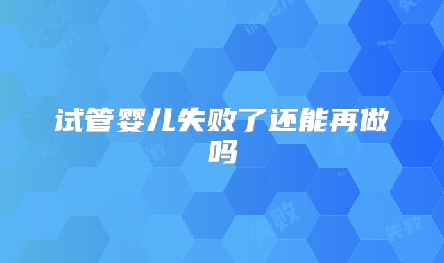 试管婴儿失败了还能再做吗