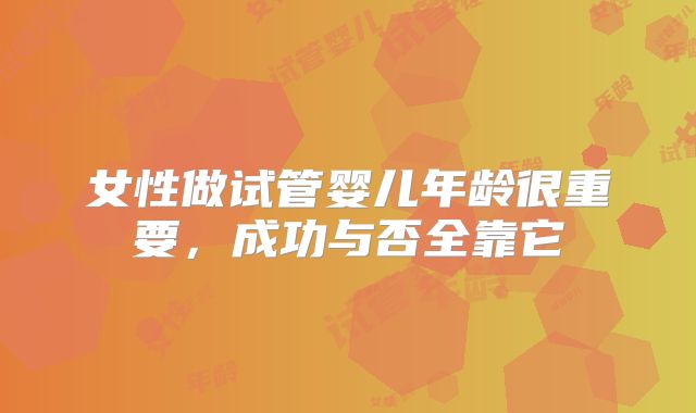 女性做试管婴儿年龄很重要，成功与否全靠它