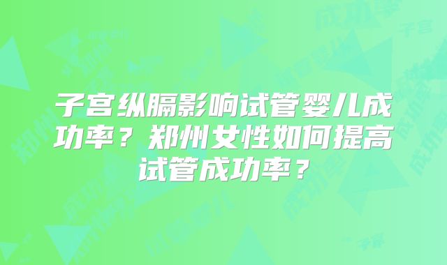子宫纵膈影响试管婴儿成功率?郑州女性如何提高试管成功率?