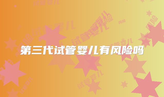 第三代试管婴儿有风险吗