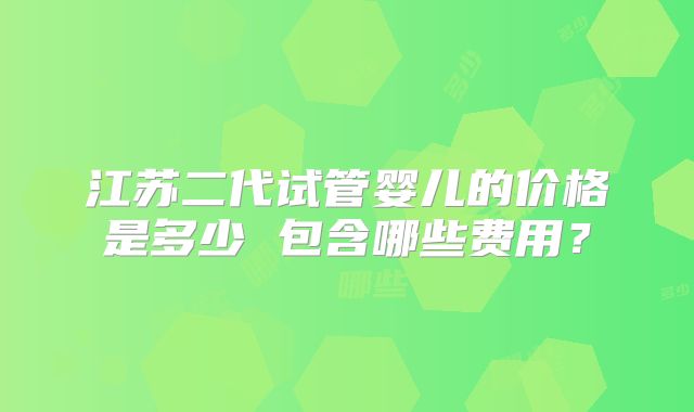 江苏二代试管婴儿的价格是多少 包含哪些费用?